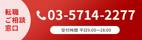 転職ご相談窓口 TEL：03-5714-2277 受付時間 平日9:00～18:00